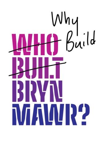 Who Built Bryn Mawr logo crossed out to read Why Build Bryn Mawr