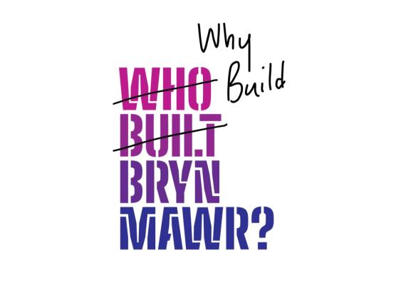 Who Built Bryn Mawr logo crossed out to read Why Build Bryn Mawr